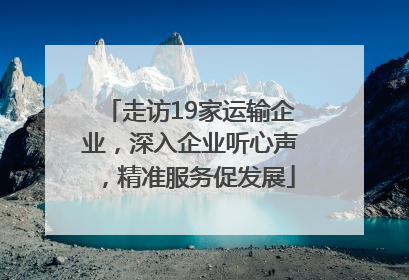 走访19家运输企业，深入企业听心声，精准服务促发展