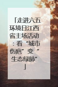 走进六五环境日江西省主场活动：看“城市伤疤”变“生态绿肺”