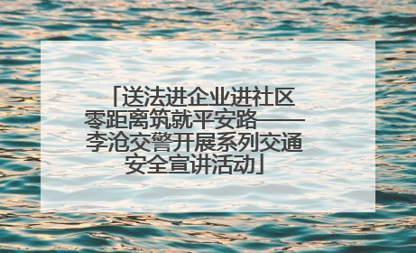 送法进企业进社区 零距离筑就平安路——李沧交警开展系列交通安全宣讲活动