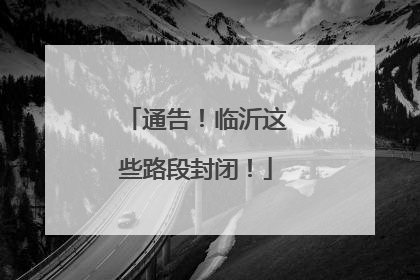 通告！临沂这些路段封闭！
