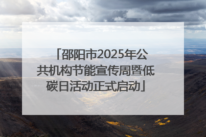 邵阳市2025年公共机构节能宣传周暨低碳日活动正式启动