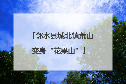 邻水县城北镇荒山变身“花果山”