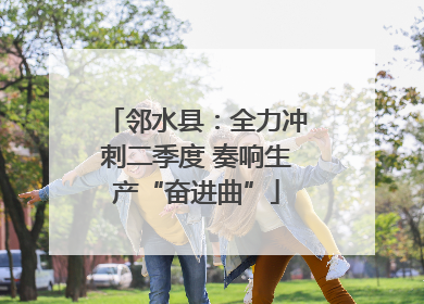 邻水县：全力冲刺二季度 奏响生产“奋进曲”