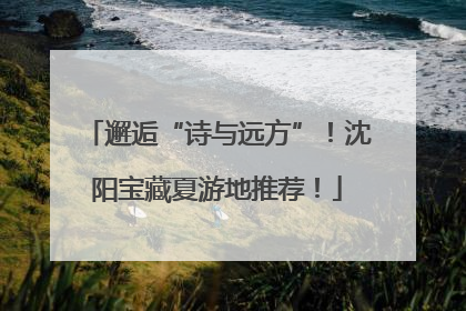 邂逅“诗与远方”！沈阳宝藏夏游地推荐！