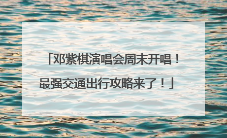 邓紫棋演唱会周末开唱！最强交通出行攻略来了！