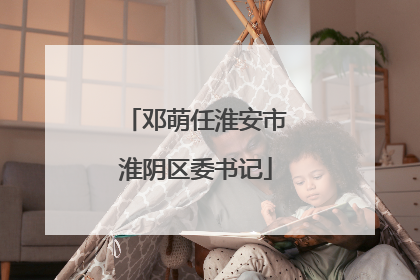 邓萌任淮安市淮阴区委书记
