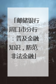 邮储银行周口市分行：普及金融知识，防范非法金融