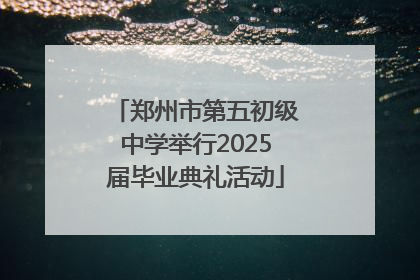 郑州市第五初级中学举行2025届毕业典礼活动