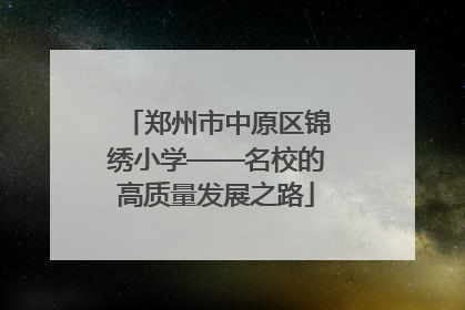 郑州市中原区锦绣小学——名校的高质量发展之路
