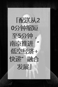 配送从20分钟缩短至5分钟，南京推进“低空经济+快递”融合发展