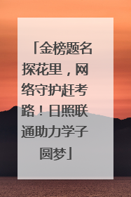 金榜题名探花里，网络守护赶考路！日照联通助力学子圆梦