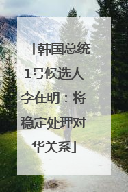 韩国总统1号候选人李在明：将稳定处理对华关系