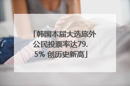 韩国本届大选旅外公民投票率达79.5% 创历史新高