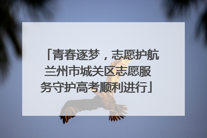 青春逐梦，志愿护航 兰州市城关区志愿服务守护高考顺利进行