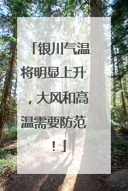 银川气温将明显上升，大风和高温需要防范！