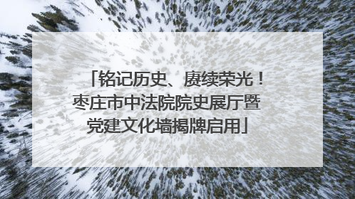 铭记历史、赓续荣光！枣庄市中法院院史展厅暨党建文化墙揭牌启用