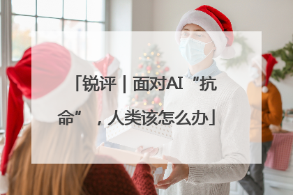 锐评｜面对AI“抗命”，人类该怎么办