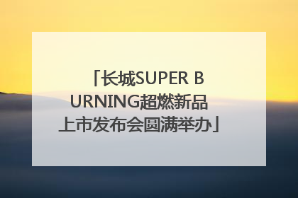 长城SUPER BURNING超燃新品上市发布会圆满举办