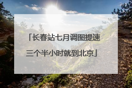 长春站七月调图提速 三个半小时就到北京