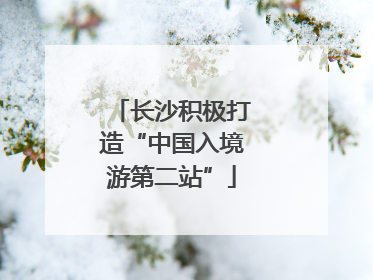长沙积极打造“中国入境游第二站”