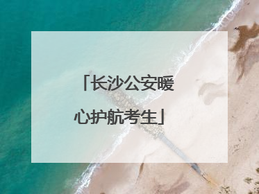 长沙公安暖心护航考生
