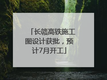 长赣高铁施工图设计获批，预计7月开工