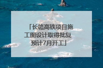 长赣高铁项目施工图设计取得批复 预计7月开工