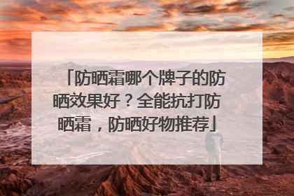 防晒霜哪个牌子的防晒效果好？全能抗打防晒霜，防晒好物推荐