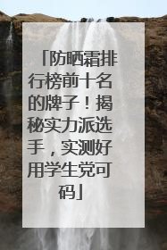 防晒霜排行榜前十名的牌子！揭秘实力派选手，实测好用学生党可码