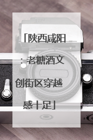 陕西咸阳：老糖酒文创街区穿越感十足