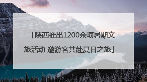 陕西推出1200余项暑期文旅活动 邀游客共赴夏日之旅