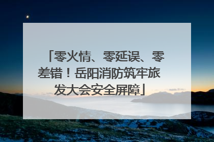 零火情、零延误、零差错！岳阳消防筑牢旅发大会安全屏障