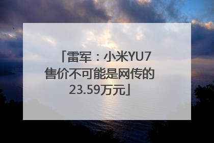 雷军：小米YU7售价不可能是网传的23.59万元