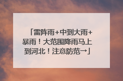 雷阵雨+中到大雨+暴雨！大范围降雨马上到河北！注意防范→