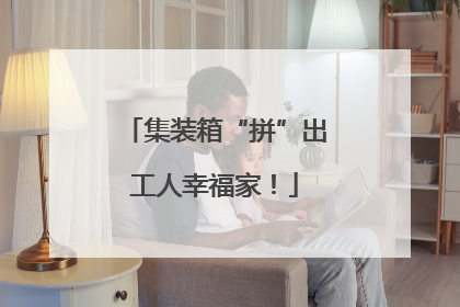 集装箱“拼”出工人幸福家！