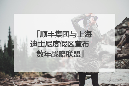顺丰集团与上海迪士尼度假区宣布数年战略联盟