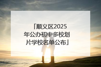 顺义区2025年公办初中多校划片学校名单公布
