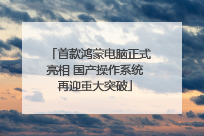首款鸿蒙电脑正式亮相 国产操作系统再迎重大突破