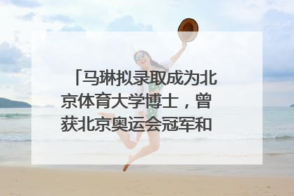 马琳拟录取成为北京体育大学博士，曾获北京奥运会冠军和4次世界杯冠军，张继科：他是神