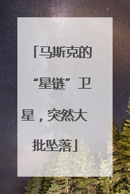 马斯克的“星链”卫星，突然大批坠落