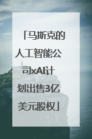 马斯克的人工智能公司xAI计划出售3亿美元股权