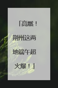 高燃！荆州这两地端午超火爆！