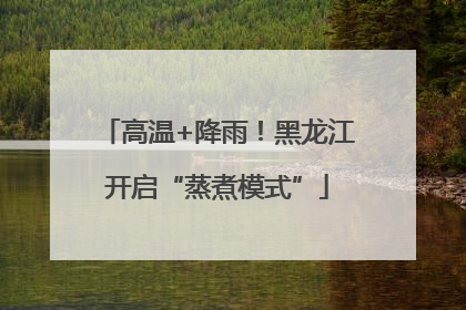 高温+降雨！黑龙江开启“蒸煮模式”