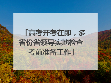 高考开考在即，多省份省领导实地检查考前准备工作