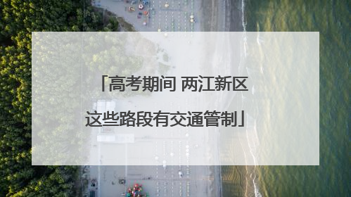 高考期间 两江新区这些路段有交通管制