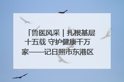 鲁医风采｜扎根基层十五载 守护健康千万家——记日照市东港区三庄中心卫生院院长、主治医师张守海
