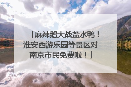 麻辣鹅大战盐水鸭！淮安西游乐园等景区对南京市民免费啦！