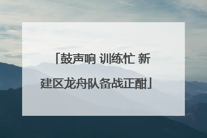 鼓声响 训练忙 新建区龙舟队备战正酣