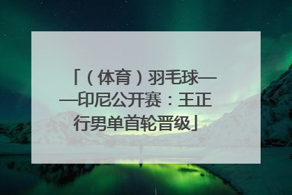 （体育）羽毛球——印尼公开赛：王正行男单首轮晋级