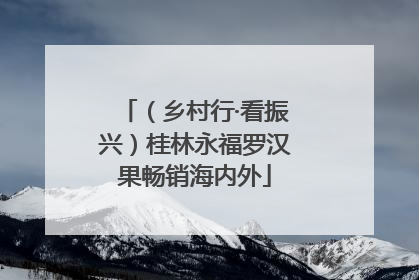 （乡村行·看振兴）桂林永福罗汉果畅销海内外